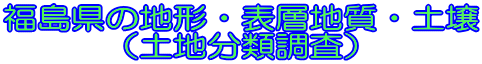 福島県の地形・表層地質・土壌 （土地分類調査）