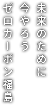 未来のために　今やろう　ゼロカーボン福島