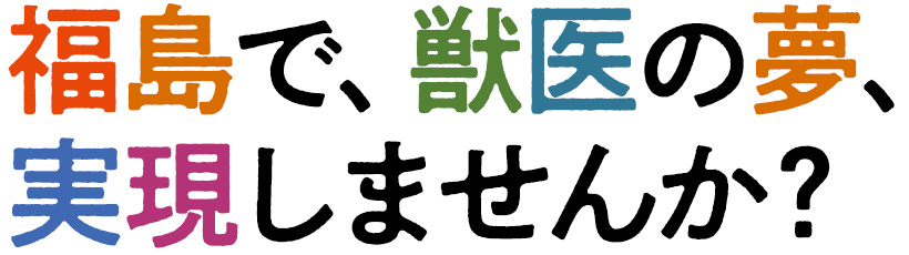 福島で、獣医の夢、実現しませんか？