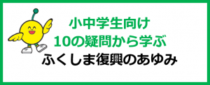 小中学生むけ10の疑問から学ぶふくしま復興のあゆみ