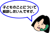 子どものことについて相談したいんですが。