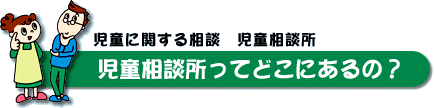 児童相談所ってどこにあるの？