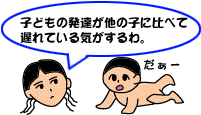 子どもの発達が他の子に比べて遅れている気がするわ。