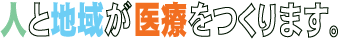 人と地域が医療をつくります