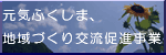 元気ふくしま、地域づくり交流促進事業
