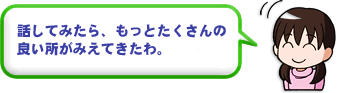 話してみたら、もっとたくさんの良い所がみえてきたわ。