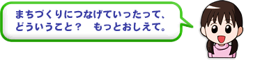 まちづくりにつなげていったって、どういうこと？もっとおしえて