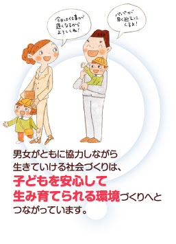 男女がともに協力しながら生きていける社会づくりは子どもを安心して生み育てられる環境づくりへとつながっています