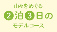 山々をめぐる2日3泊のモデルコース