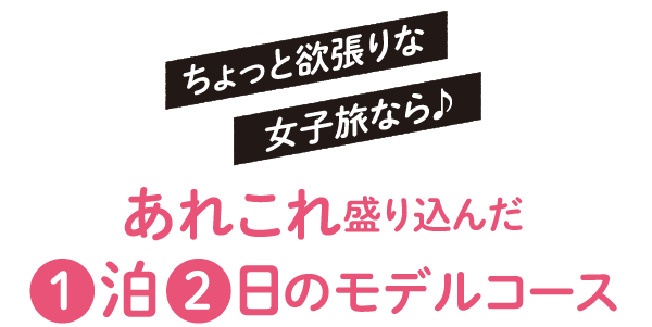 あれこれ盛り込んだ1日2泊のモデルコース