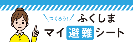 つくろう！ふくしまマイ避難シート