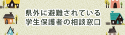 県外に避難されている学生保護者の相談窓口