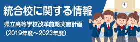 統合校に関する情報　県立高等学校改革前期実施計画（2019年度～2023年度）