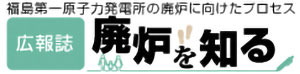 広報紙「廃炉を知る」～福島第一原子力発電所の廃炉に向けたプロセス～画像