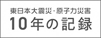 東日本大震災発生10年記録誌「東日本大震災・原子力災害 10年の記録」