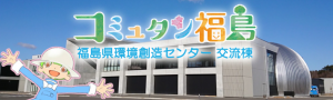 コミュタン福島　福島県環境創造センター交流棟